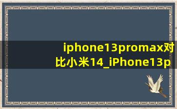 iphone13promax对比小米14_iPhone13promax对比小米13pro拍照